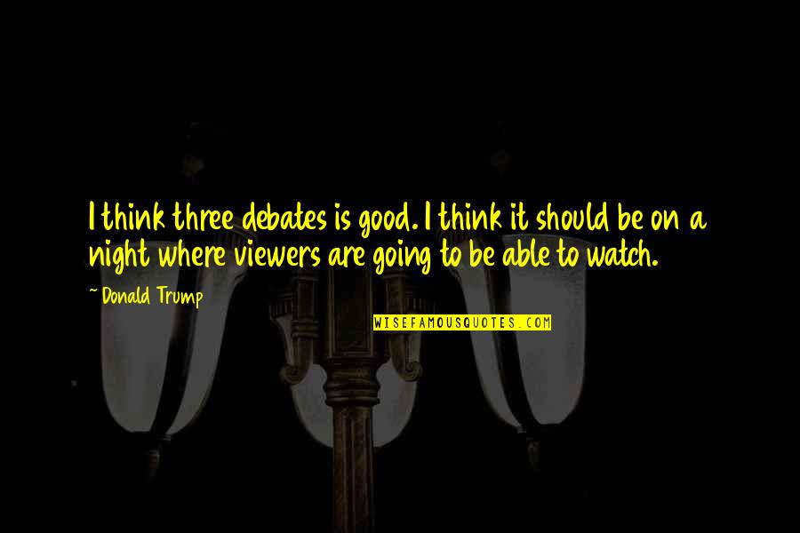 Viewers Quotes By Donald Trump: I think three debates is good. I think Viewers Quotes By Donald Trump: I think three debates is good. I think