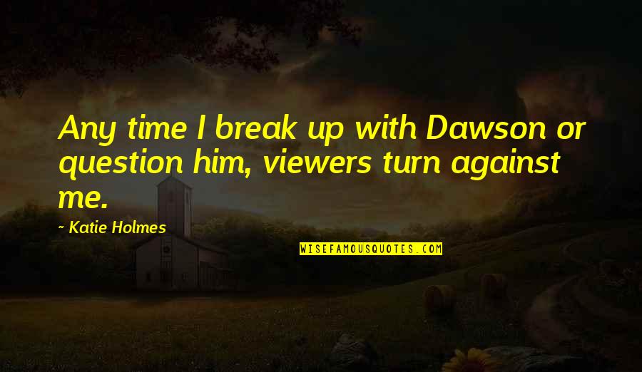 Viewers Quotes By Katie Holmes: Any time I break up with Dawson or