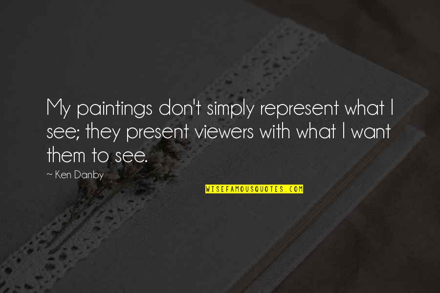 Viewers Quotes By Ken Danby: My paintings don't simply represent what I see; Viewers Quotes By Ken Danby: My paintings don't simply represent what I see;