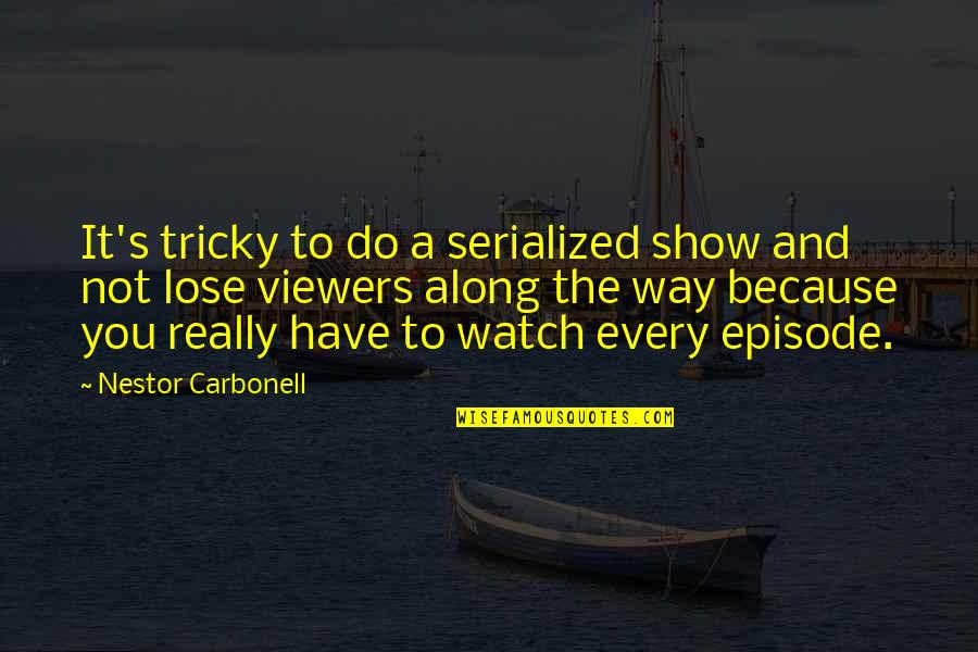 Viewers Quotes By Nestor Carbonell: It's tricky to do a serialized show and Viewers Quotes By Nestor Carbonell: It's tricky to do a serialized show and