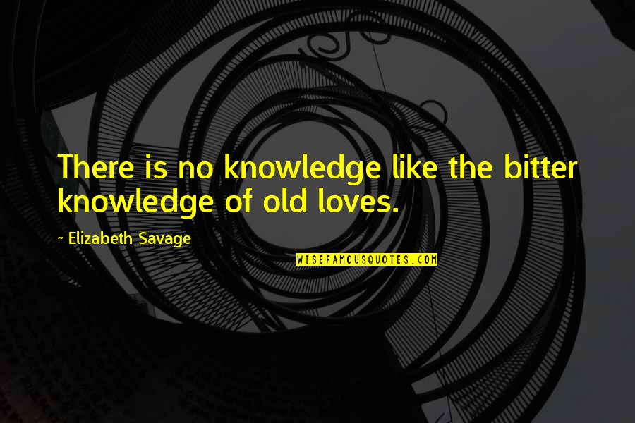 Viewership Quotes By Elizabeth Savage: There is no knowledge like the bitter knowledge