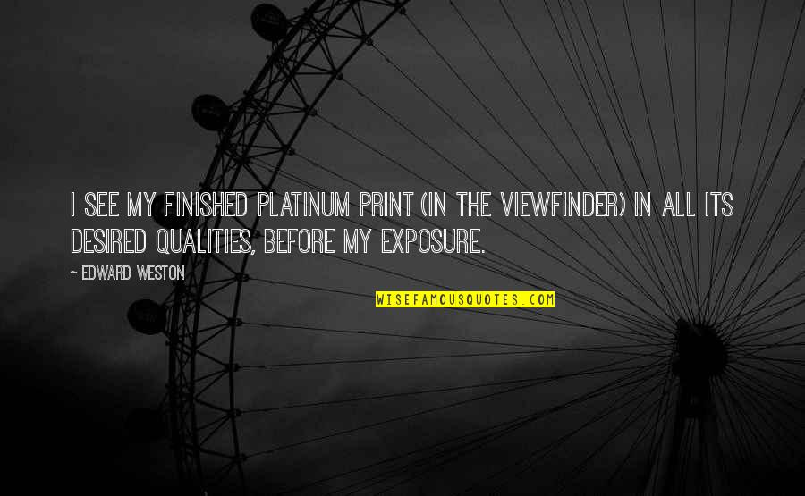 Viewfinder Photography Quotes By Edward Weston: I see my finished platinum print (in the Viewfinder Photography Quotes By Edward Weston: I see my finished platinum print (in the