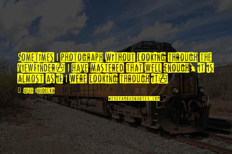 Viewfinder Photography Quotes By Josef Koudelka: Sometimes I photograph without looking through the viewfinder. Viewfinder Photography Quotes By Josef Koudelka: Sometimes I photograph without looking through the viewfinder.