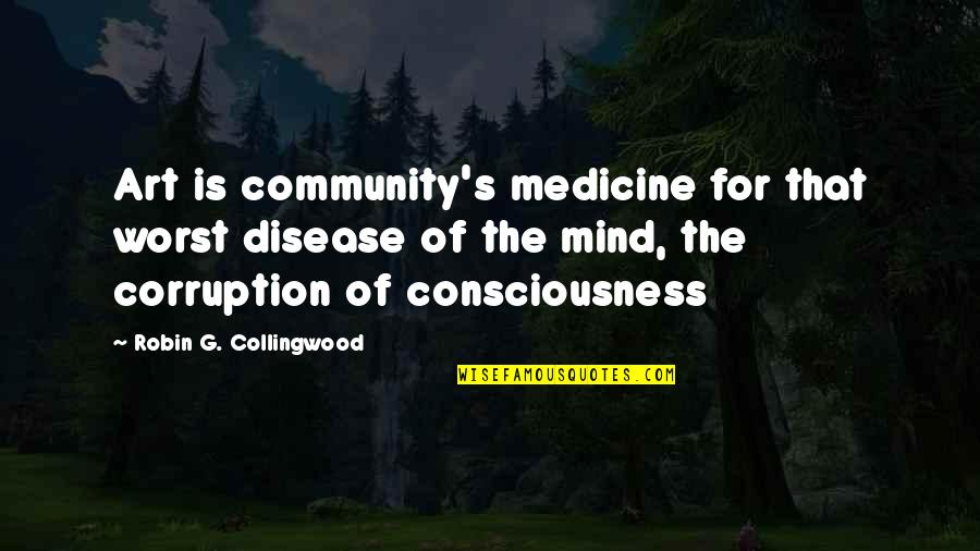 Viewing Differently Quotes By Robin G. Collingwood: Art is community's medicine for that worst disease