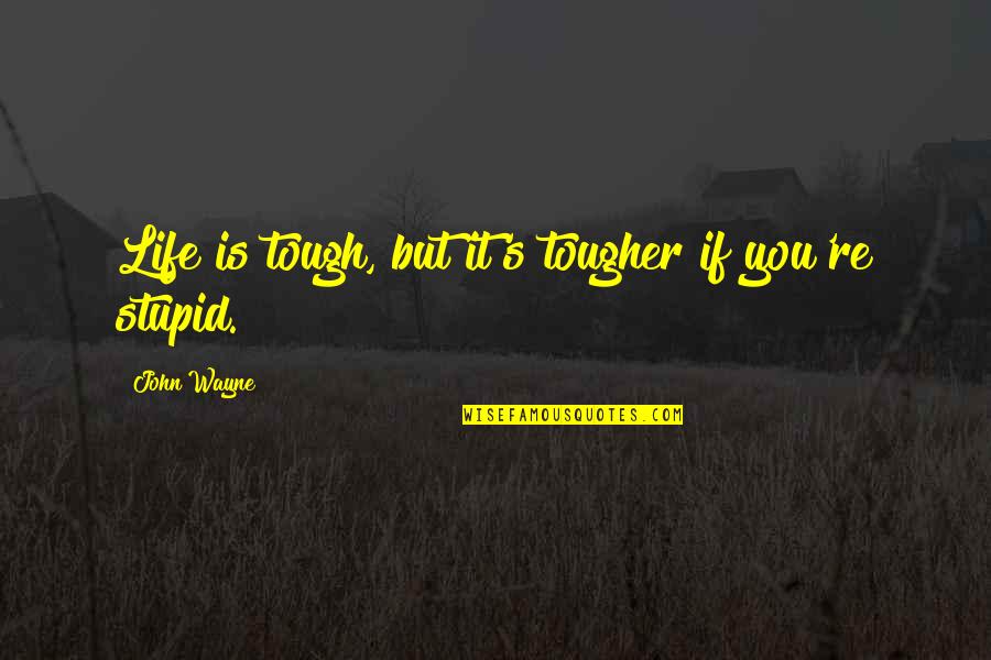 Viewing Life Quotes By John Wayne: Life is tough, but it's tougher if you're