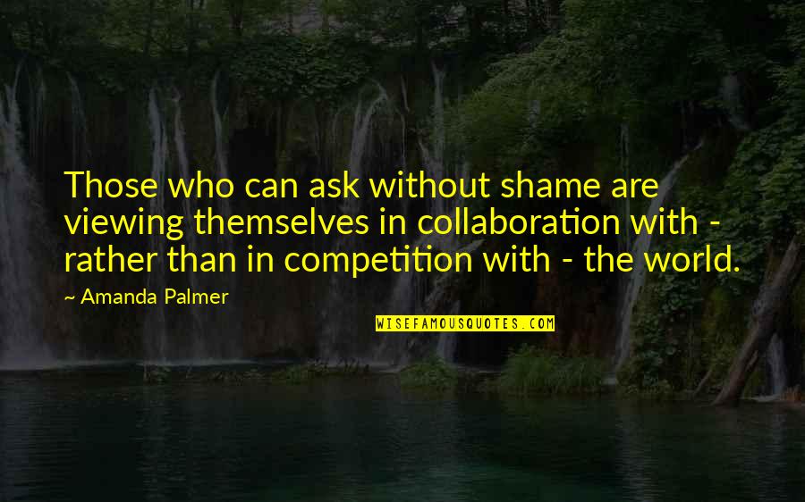 Viewing World Quotes By Amanda Palmer: Those who can ask without shame are viewing