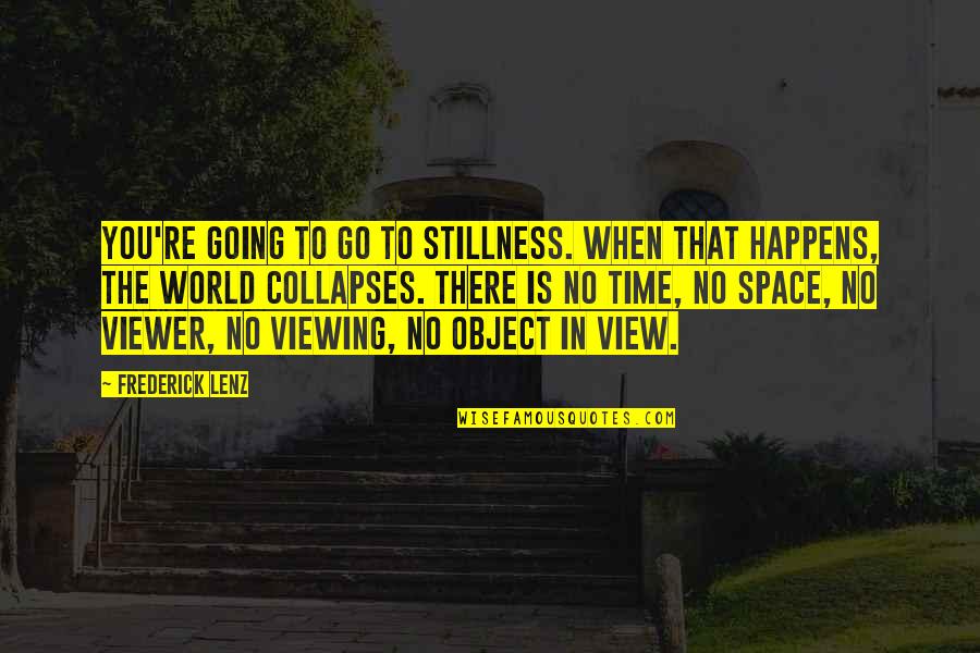 Viewing World Quotes By Frederick Lenz: You're going to go to stillness. When that
