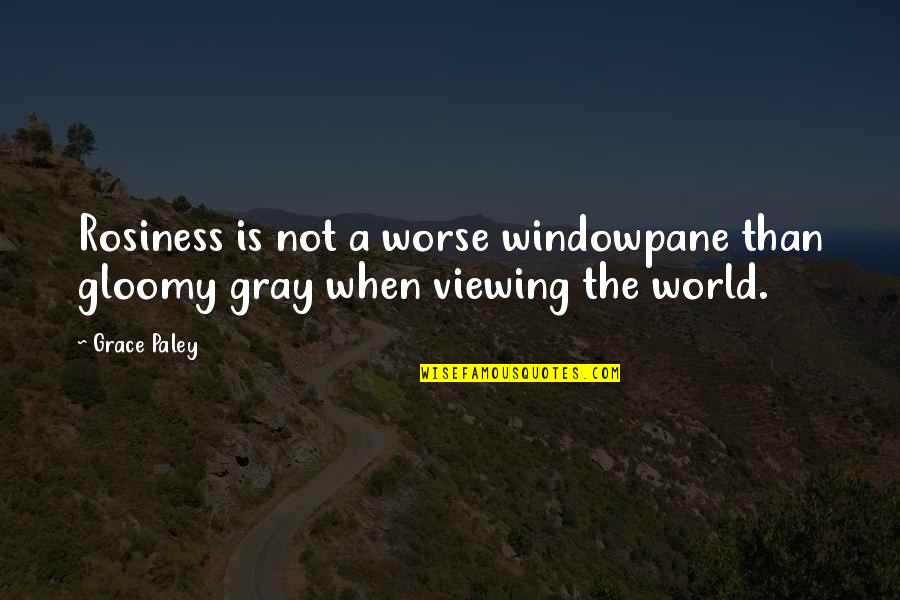 Viewing World Quotes By Grace Paley: Rosiness is not a worse windowpane than gloomy