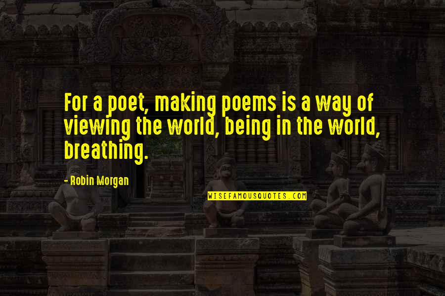 Viewing World Quotes By Robin Morgan: For a poet, making poems is a way