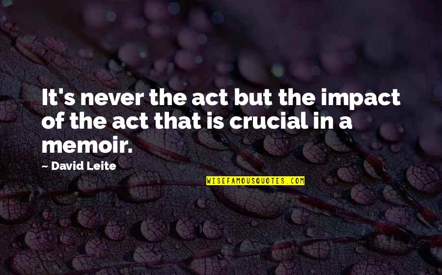 Viewing Yourself Quotes By David Leite: It's never the act but the impact of