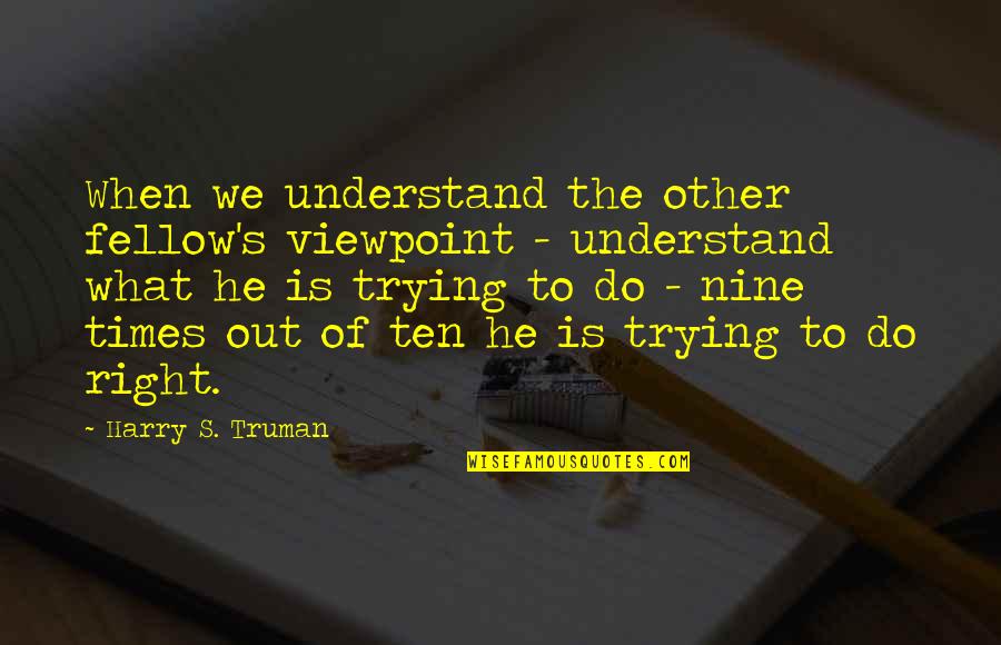 Viewpoints Quotes By Harry S. Truman: When we understand the other fellow's viewpoint -