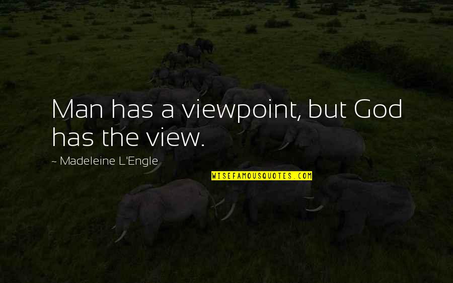 Viewpoints Quotes By Madeleine L'Engle: Man has a viewpoint, but God has the
