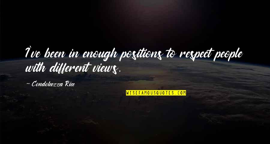 Views Quotes By Condoleezza Rice: I've been in enough positions to respect people