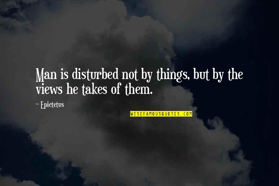 Views Quotes By Epictetus: Man is disturbed not by things, but by