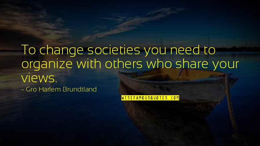 Views Quotes By Gro Harlem Brundtland: To change societies you need to organize with