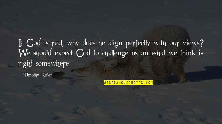 Views Quotes By Timothy Keller: If God is real, why does he align
