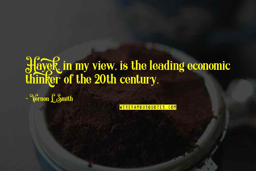 Views Quotes By Vernon L. Smith: Hayek, in my view, is the leading economic