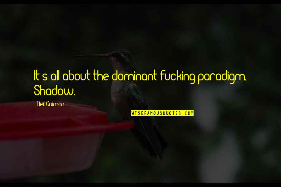Vigario Quotes By Neil Gaiman: It's all about the dominant fucking paradigm, Shadow. Vigario Quotes By Neil Gaiman: It's all about the dominant fucking paradigm, Shadow.