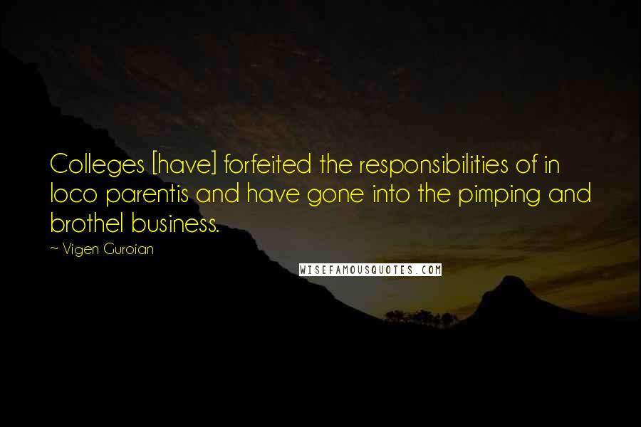 Vigen Guroian quotes: Colleges [have] forfeited the responsibilities of in loco parentis and have gone into the pimping and brothel business.
