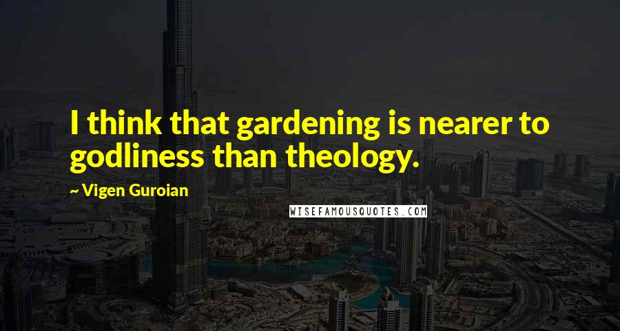 Vigen Guroian quotes: I think that gardening is nearer to godliness than theology.