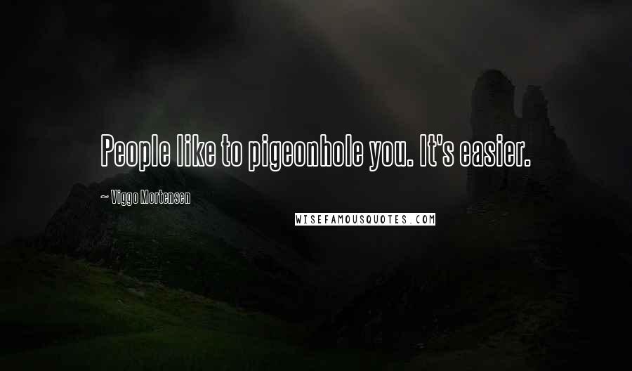 Viggo Mortensen quotes: People like to pigeonhole you. It's easier.