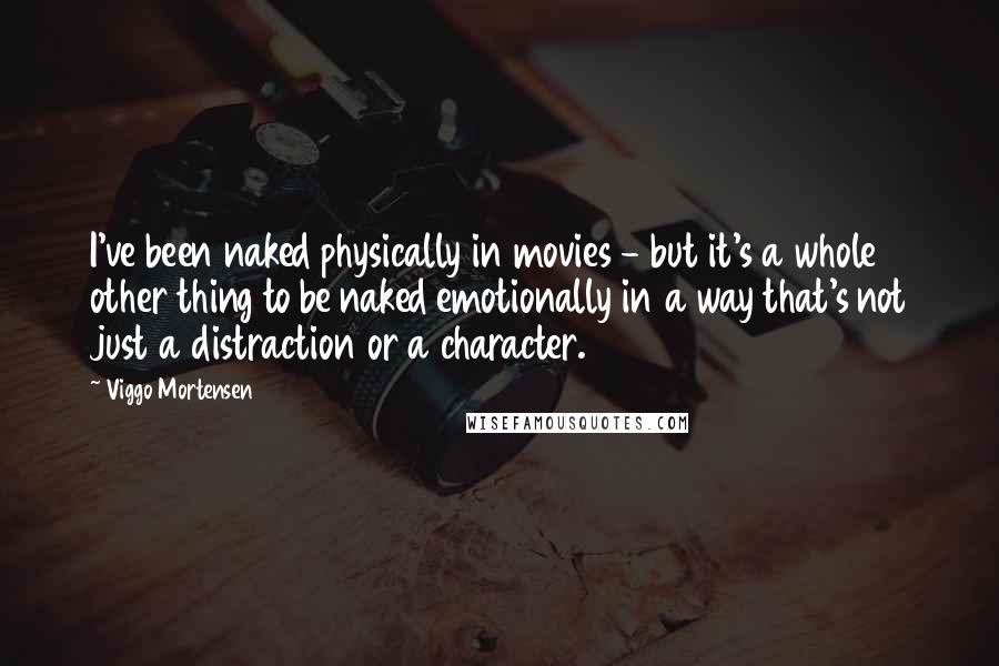 Viggo Mortensen quotes: I've been naked physically in movies - but it's a whole other thing to be naked emotionally in a way that's not just a distraction or a character.