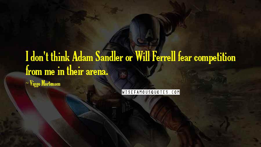 Viggo Mortensen quotes: I don't think Adam Sandler or Will Ferrell fear competition from me in their arena.