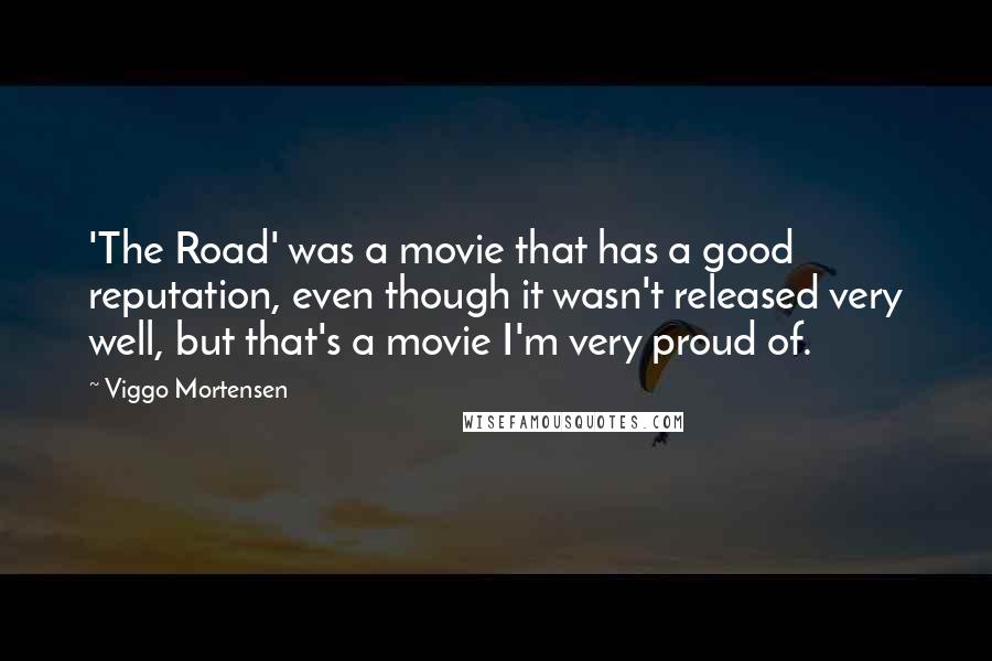 Viggo Mortensen quotes: 'The Road' was a movie that has a good reputation, even though it wasn't released very well, but that's a movie I'm very proud of.