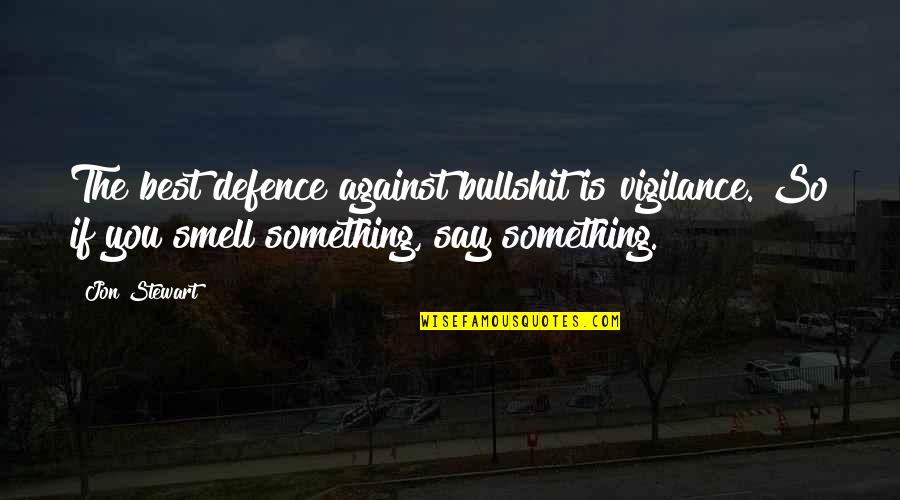 Vigilance Quotes By Jon Stewart: The best defence against bullshit is vigilance. So