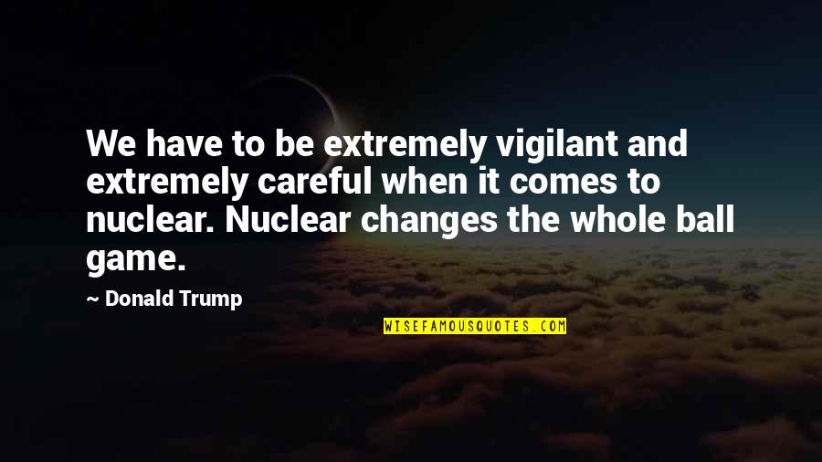 Vigilant Quotes By Donald Trump: We have to be extremely vigilant and extremely