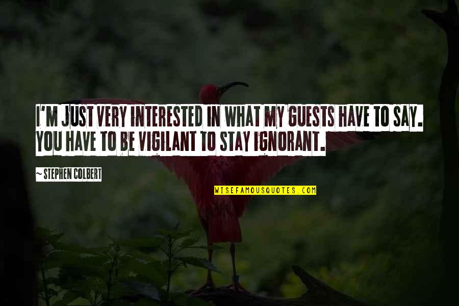 Vigilant Quotes By Stephen Colbert: I'm just very interested in what my guests