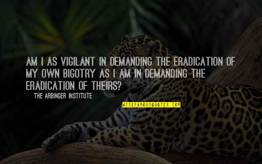 Vigilant Quotes By The Arbinger Institute: Am I as vigilant in demanding the eradication