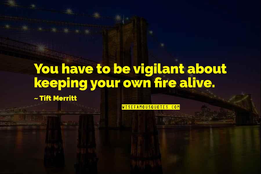 Vigilant Quotes By Tift Merritt: You have to be vigilant about keeping your