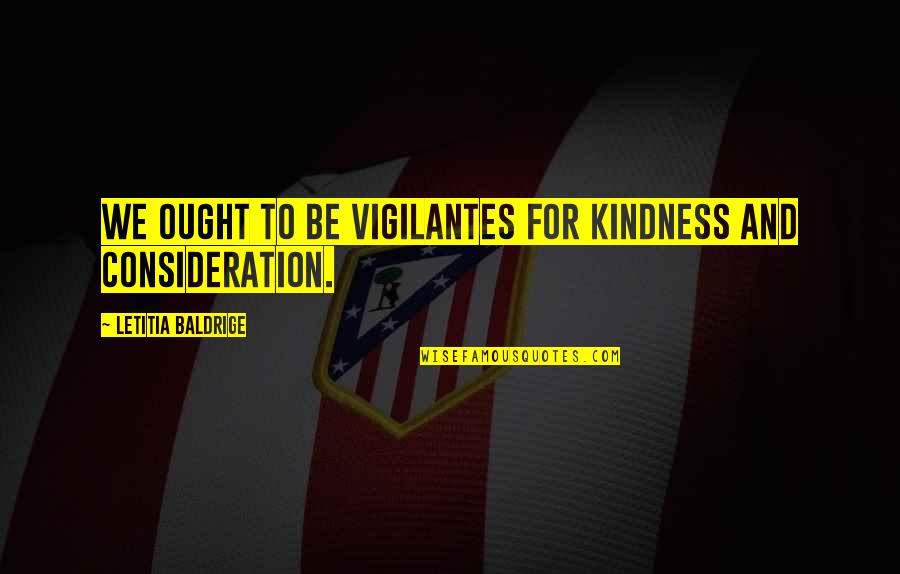 Vigilantes With Quotes By Letitia Baldrige: We ought to be vigilantes for kindness and