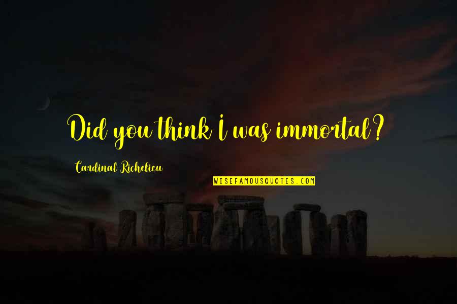 Vigilius Mountain Quotes By Cardinal Richelieu: Did you think I was immortal? Vigilius Mountain Quotes By Cardinal Richelieu: Did you think I was immortal?