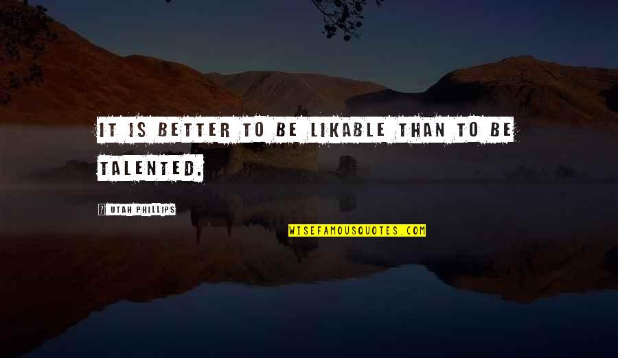 Vigilon Hydrogel Quotes By Utah Phillips: It is better to be likable than to