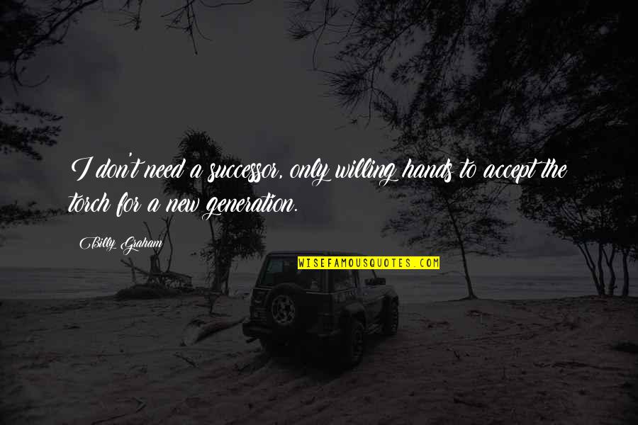 Vignali Dentist Quotes By Billy Graham: I don't need a successor, only willing hands Vignali Dentist Quotes By Billy Graham: I don't need a successor, only willing hands