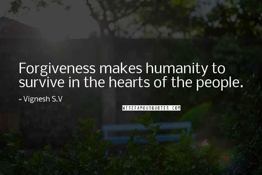 Vignesh S.V quotes: Forgiveness makes humanity to survive in the hearts of the people.