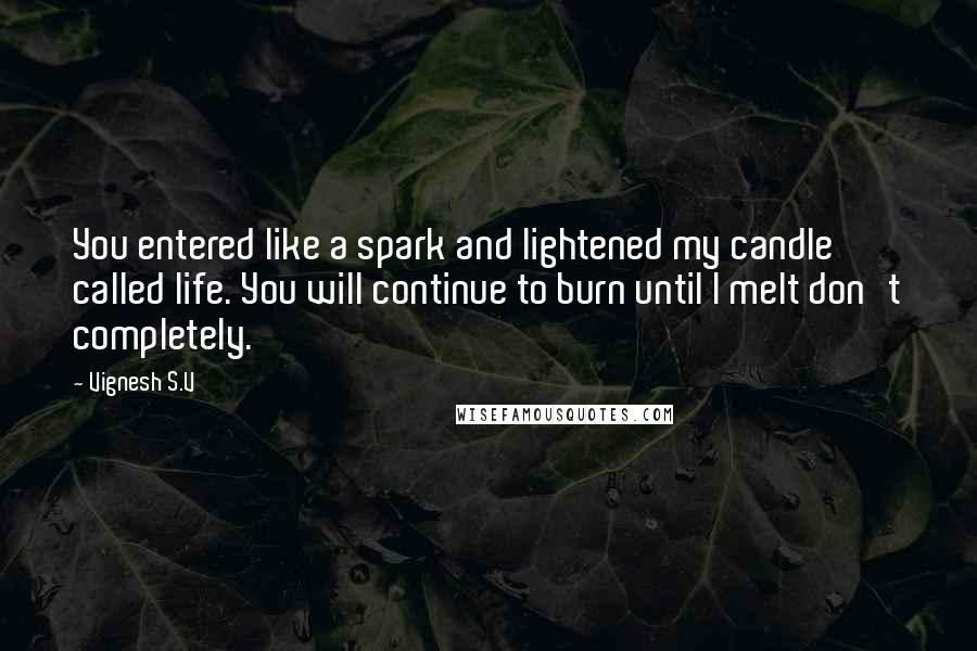 Vignesh S.V quotes: You entered like a spark and lightened my candle called life. You will continue to burn until I melt don't completely.