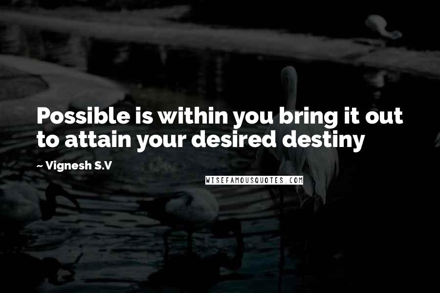 Vignesh S.V quotes: Possible is within you bring it out to attain your desired destiny
