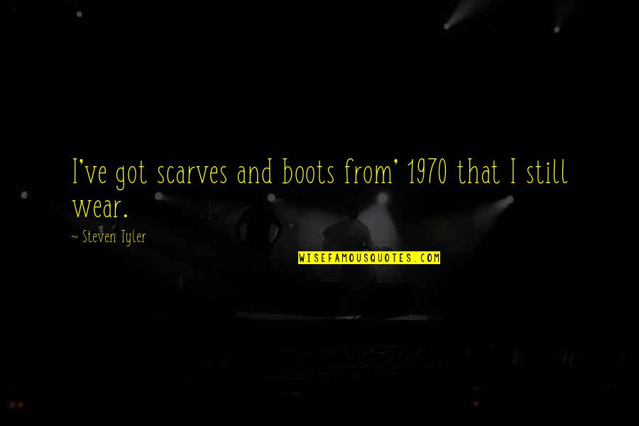 Vignettes Quotes By Steven Tyler: I've got scarves and boots from' 1970 that