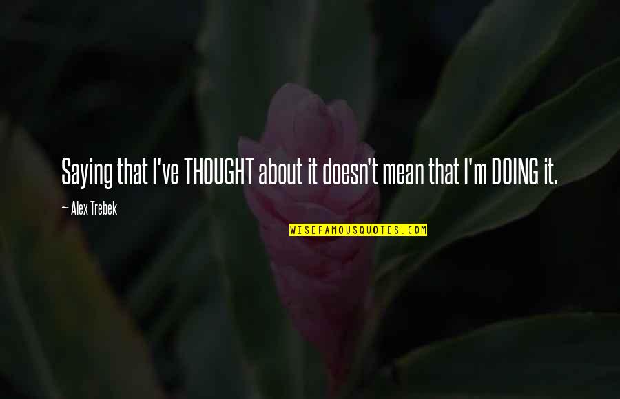 Vigorito Barker Quotes By Alex Trebek: Saying that I've THOUGHT about it doesn't mean