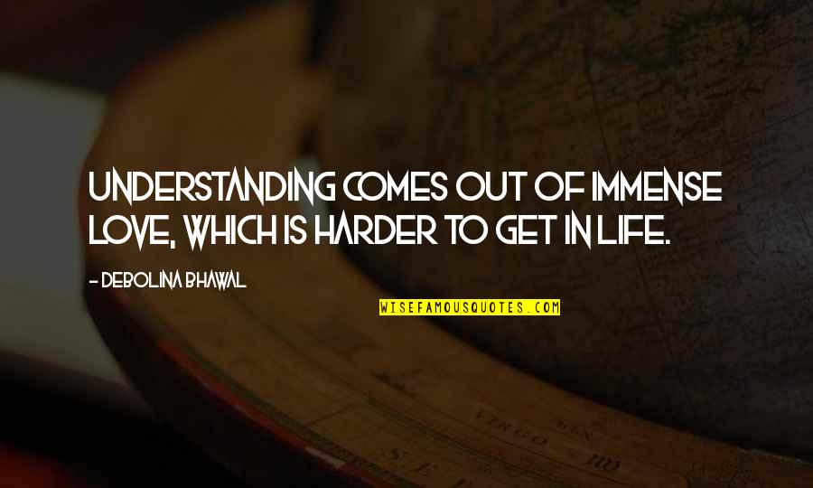Vigorito Quotes By Debolina Bhawal: Understanding comes out of immense love, which is