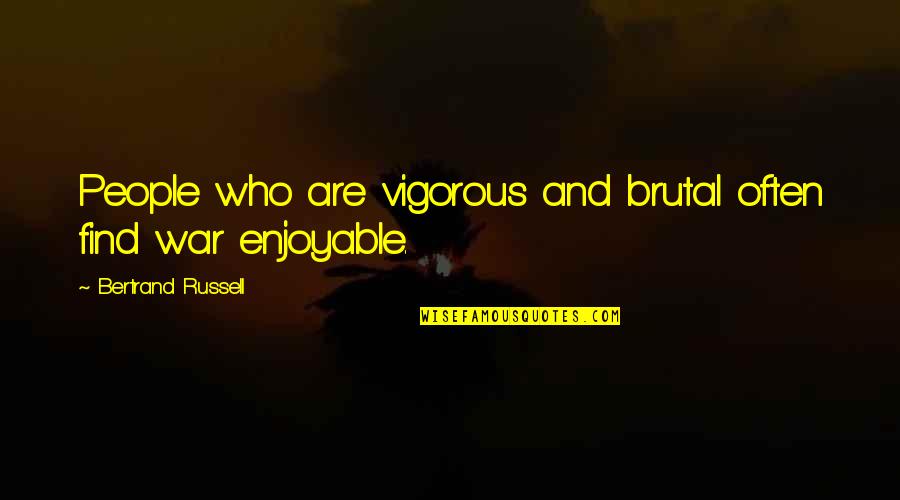 Vigorous Quotes By Bertrand Russell: People who are vigorous and brutal often find
