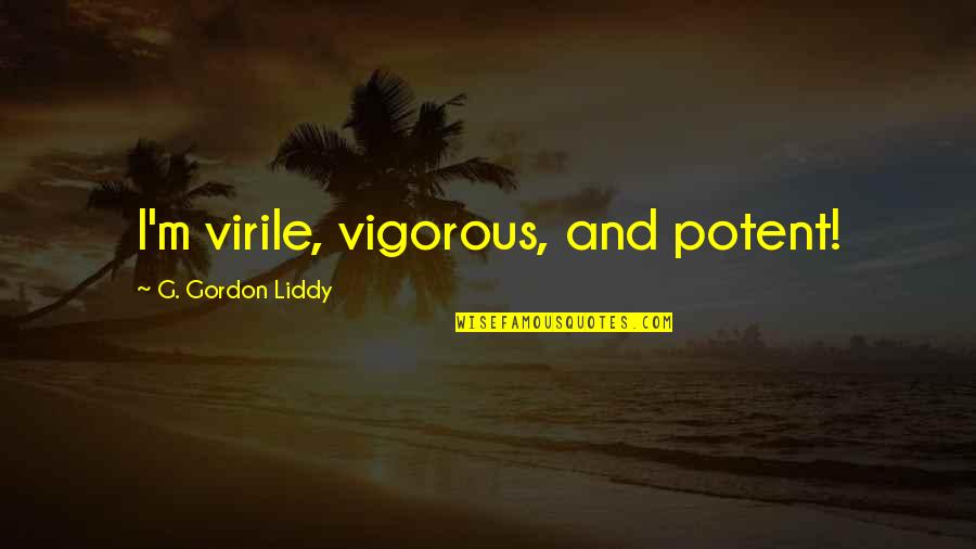 Vigorous Quotes By G. Gordon Liddy: I'm virile, vigorous, and potent!