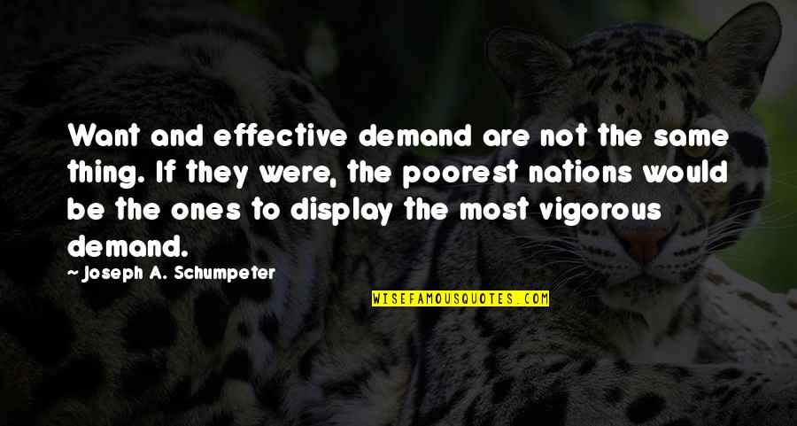 Vigorous Quotes By Joseph A. Schumpeter: Want and effective demand are not the same