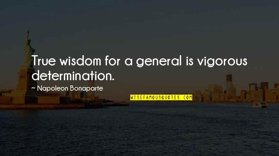Vigorous Quotes By Napoleon Bonaparte: True wisdom for a general is vigorous determination.