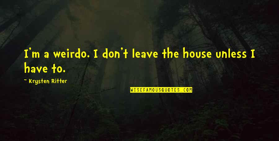 Vigouroux Quotes By Krysten Ritter: I'm a weirdo. I don't leave the house Vigouroux Quotes By Krysten Ritter: I'm a weirdo. I don't leave the house