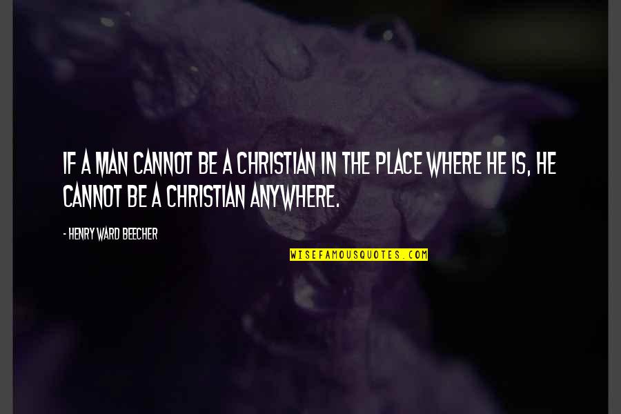 Viguetas Quotes By Henry Ward Beecher: If a man cannot be a Christian in Viguetas Quotes By Henry Ward Beecher: If a man cannot be a Christian in