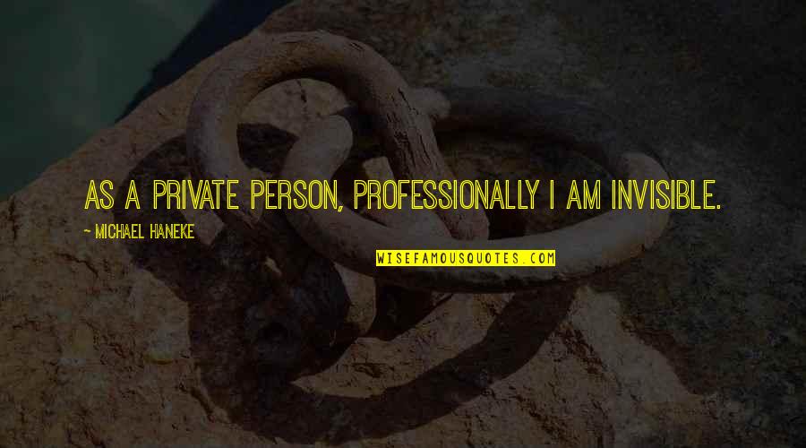 Viguetas Quotes By Michael Haneke: As a private person, professionally I am invisible. Viguetas Quotes By Michael Haneke: As a private person, professionally I am invisible.